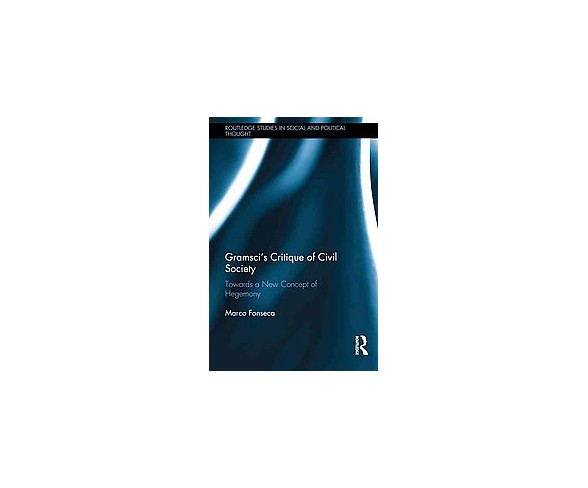 Gramsci's Critique of Civil Society : Towards a New Concept of Hegemony (Hardcover) (Marco Fonseca)