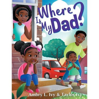 Where Is My Dad? - by  Ambry L Ivy & Taylor O Ivy (Hardcover)