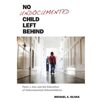 No Undocumented Child Left Behind - (Citizenship and Migration in the Americas) by  Michael A Olivas (Hardcover)