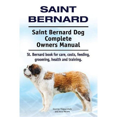 Saint Bernard. Saint Bernard Dog Complete Owners Manual. St. Bernard book for care, costs, feeding, grooming, health and training. - (Paperback)