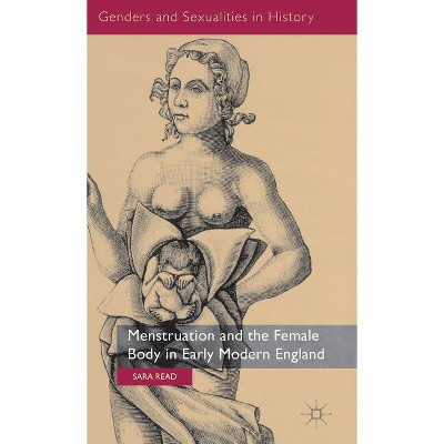 Menstruation and the Female Body in Early Modern England - (Genders and Sexualities in History) by  S Read (Hardcover)