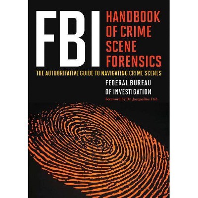 FBI Handbook of Crime Scene Forensics - by  The Federal Bureau of Investigation (Paperback)