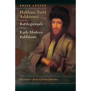 Hakham Tsevi Ashkenazi and the Battlegrounds of the Early Modern Rabbinate - (Littman Library of Jewish Civilization) by  Yosie Levine (Hardcover) - 1 of 1