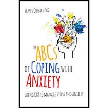 The ABCs of Coping with Anxiety - by  James Cowart Phd (Paperback)