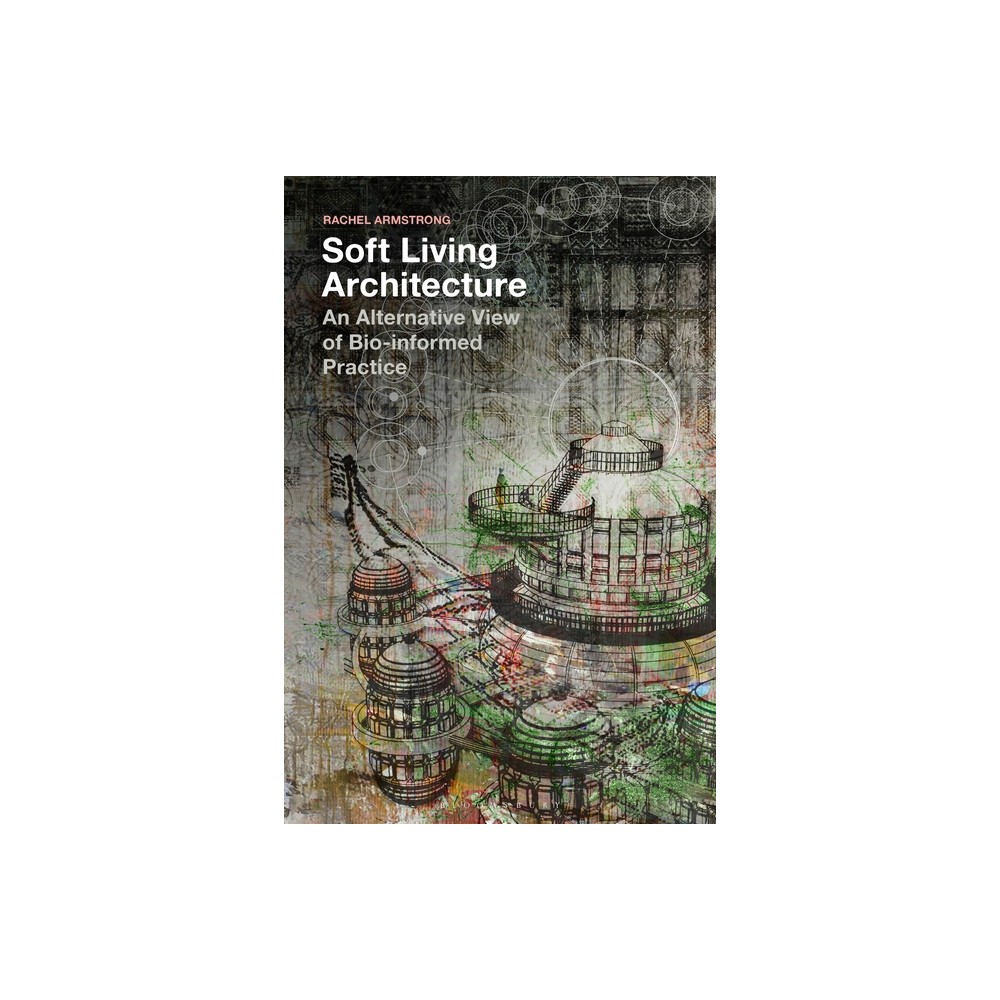 Soft Living Architecture - by Rachel Armstrong (Paperback)