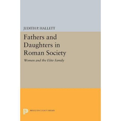 Fathers and Daughters in Roman Society - (Princeton Legacy Library) by  Judith P Hallett (Paperback)