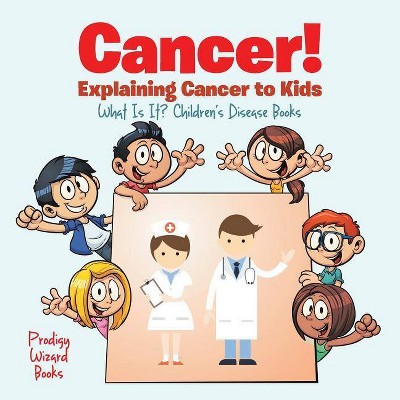 Cancer! Explaining Cancer to Kids - What Is It? - Children's Disease Books - by  Prodigy Wizard (Paperback)