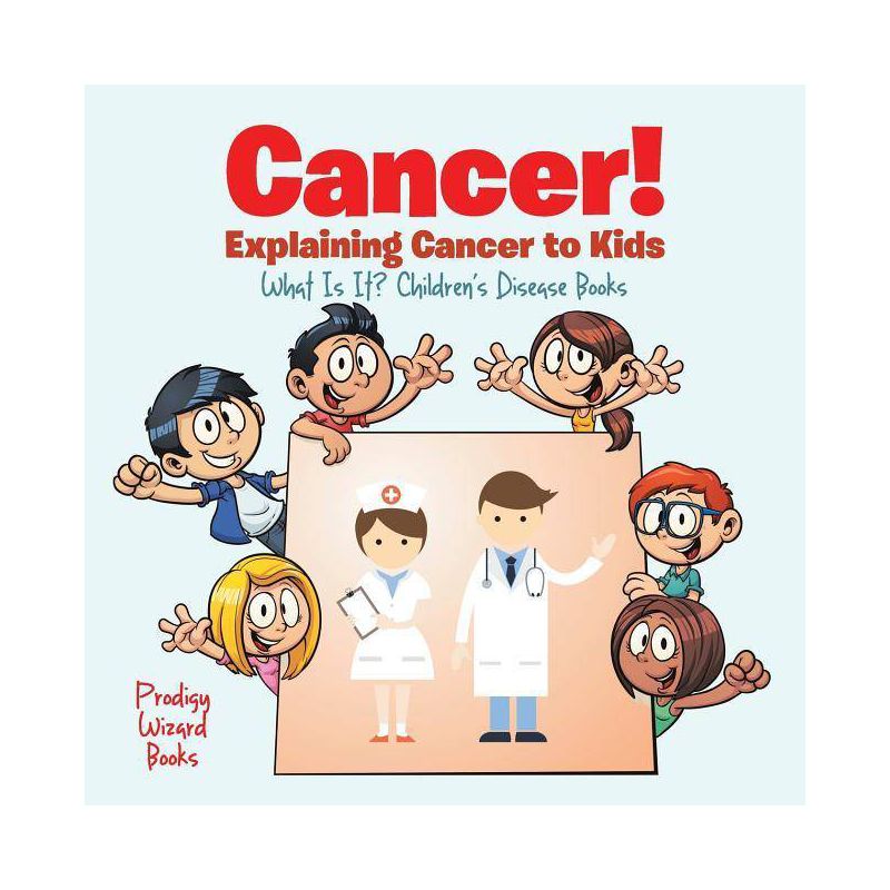 Cancer! Explaining Cancer to Kids - What Is It? - Children's Disease Books - by  Prodigy Wizard (Paperback), 1 of 2