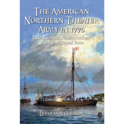 The American Northern Theater Army in 1776 - by  Douglas R Cubbison (Paperback)