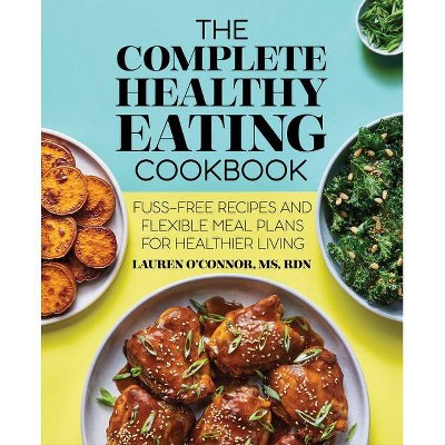 The Complete Healthy Eating Cookbook - by  Lauren O'Connor (Paperback)