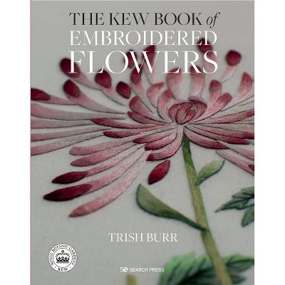 The Kew Book of Embroidered Flowers - Library Edition - by  Trish Burr (Hardcover)