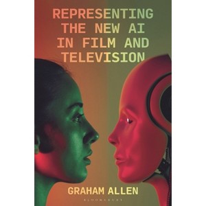 Representing the New AI in Film and Television - (Bloomsbury Studies in Digital Cultures) by  Graham Allen (Hardcover) - 1 of 1