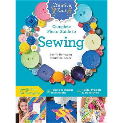 Creative Kids Complete Photo Guide to Sewing - by  Janith Bergeron & Christine Ecker (Paperback)