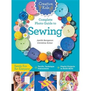 Creative Kids Complete Photo Guide to Sewing - by  Janith Bergeron & Christine Ecker (Paperback) - 1 of 1