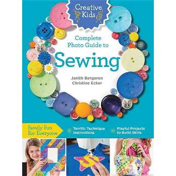 Creative Kids Complete Photo Guide to Sewing - by  Janith Bergeron & Christine Ecker (Paperback)