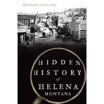Hidden History of Helena, Montana - by  Ellen Baumler & Jon Axline (Paperback)