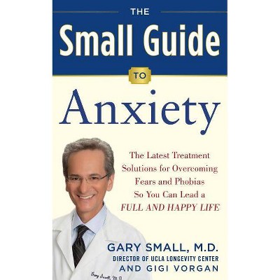 The Small Guide to Anxiety - by  Gary Small & Gigi Vorgan (Paperback)