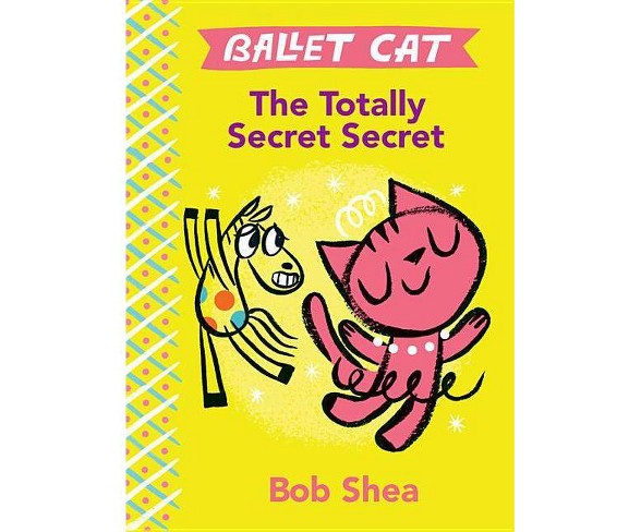 Ballet Cat the Totally Secret Secret - by  Bob Shea (Hardcover)