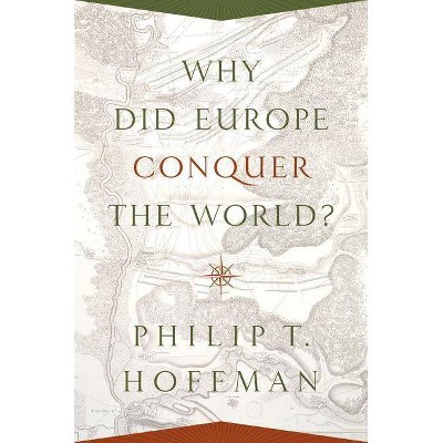 Why Did Europe Conquer the World? - (Princeton Economic History of the Western World) by  Philip T Hoffman (Paperback)