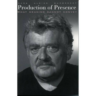 Production of Presence - by  Hans Ulrich Gumbrecht (Paperback)