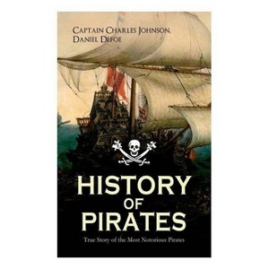 HISTORY OF PIRATES - True Story of the Most Notorious Pirates - by  Daniel Defoe & Captain Charles Johnson (Paperback) - 1 of 1