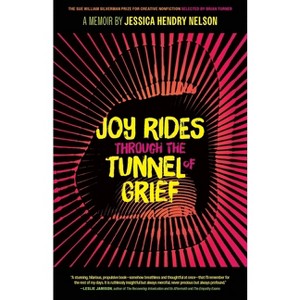 Joy Rides Through the Tunnel of Grief - (The Sue William Silverman Prize for Creative Nonfiction) by  Jessica Hendry Nelson (Paperback) - 1 of 1