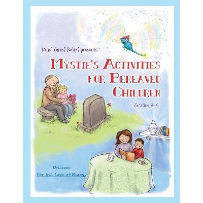 Mystie's Activities for Bereaved Children Grades 3-5 - by  Kids' Grief Relief (Paperback)