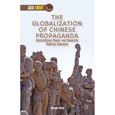 The Globalization of Chinese Propaganda - (Asia Today) by  K Edney (Hardcover)