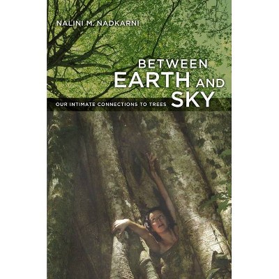 Between Earth and Sky - by  Nalini Nadkarni (Paperback)