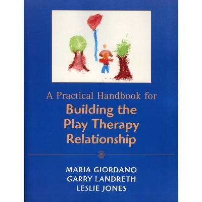 A Practical Handbook for Building the Play Therapy Relationship - by  Maria A Giordano & Garry L Landreth & Leslie D Jones (Paperback)
