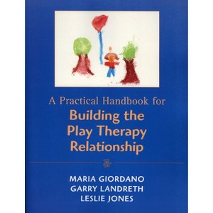 Practical Handbook for Building the Play Therapy Relationship - by  Maria A Giordano & Garry L Landreth & Leslie D Jones (Paperback) - 1 of 1