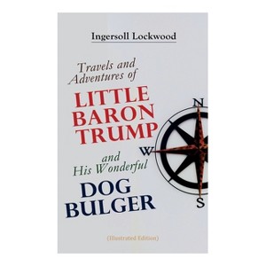 Travels and Adventures of Little Baron Trump and His Wonderful Dog Bulger (Illustrated Edition) - by  Ingersoll Lockwood (Paperback) - 1 of 1