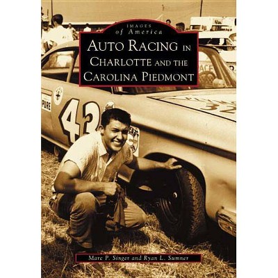 Auto Racing in Charlotte and the Carolina Piedmont - by Marc P. Singer (Paperback)