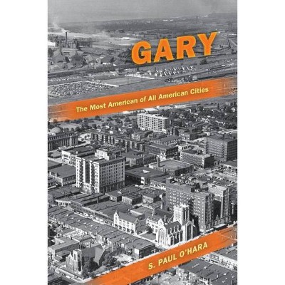 Gary, the Most American of All American Cities - by  S Paul O'Hara (Paperback)