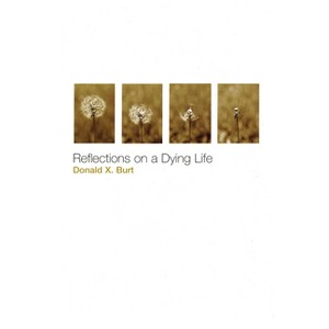 Reflections on a Dying Life - by  Donald X Burt (Paperback) - 1 of 1