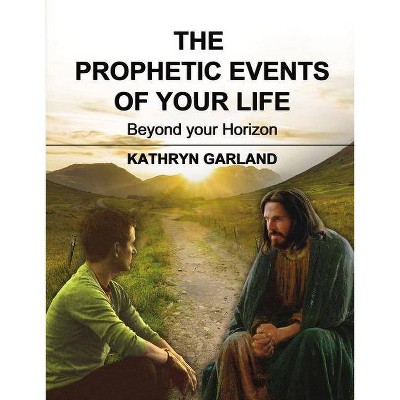 The Prophetic Events of Your Life - by  Kathryn Garland (Paperback)