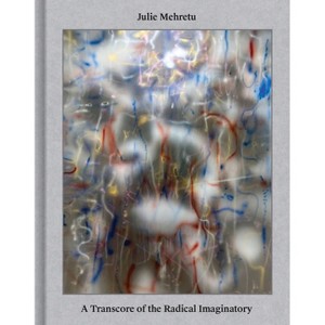Julie Mehretu: A Transcore of the Radical Imaginatory - (Hardcover) - 1 of 1