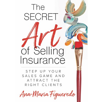 The Secret Art of Selling Insurance - by  Ana-Maria Figueredo (Paperback)