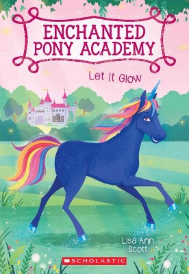 Let It Glow (Enchanted Pony Academy #3), 3 - by  Lisa Ann Scott (Paperback)