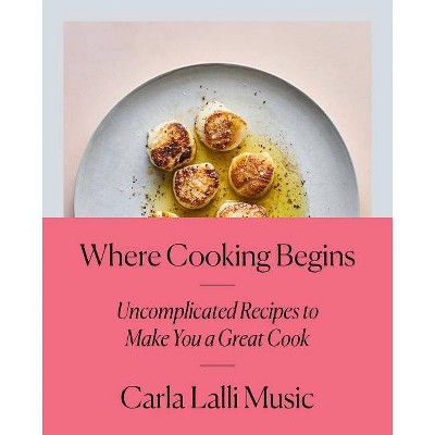 Where Cooking Begins - by  Carla Lalli Music (Hardcover)