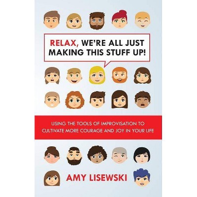 Relax, We're All Just Making This Stuff Up! - by  Amy Lisewski (Paperback)