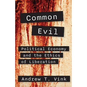 Common Evil: Political Economy and the Ethics of Liberation - by  Andy Vink (Paperback) - 1 of 1
