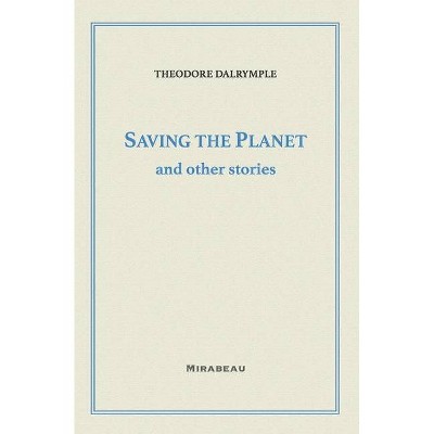 Saving the Planet and Other Stories - by  Theodore Dalrymple (Paperback)