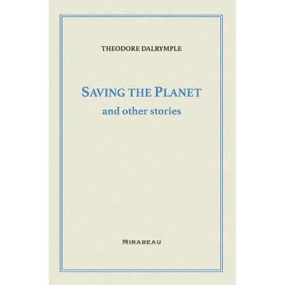 Saving the Planet and Other Stories - by  Theodore Dalrymple (Paperback)