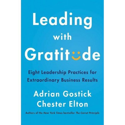 Leading with Gratitude - by  Adrian Gostick & Chester Elton (Hardcover)