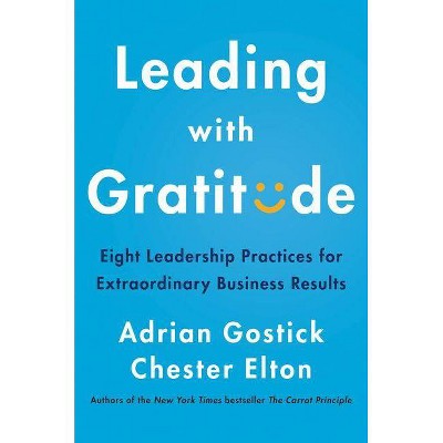 Leading with Gratitude - by  Adrian Gostick & Chester Elton (Hardcover)