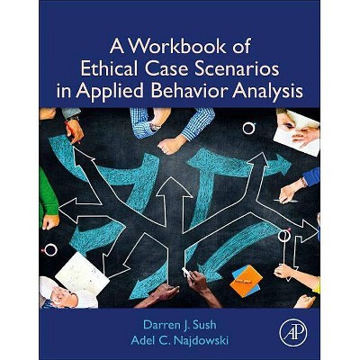 A Workbook of Ethical Case Scenarios in Applied Behavior Analysis - by  Darren Sush & Adel C Najdowski (Paperback)