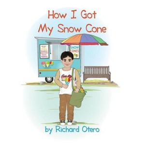 How I Got My Snow Cone - by  Richard Otero (Hardcover) - 1 of 1