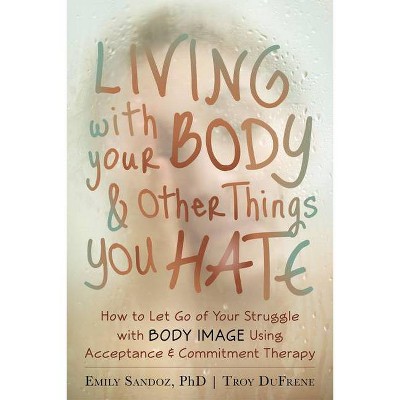 Living with Your Body and Other Things You Hate - by  Emily K Sandoz & Troy Dufrene (Paperback)