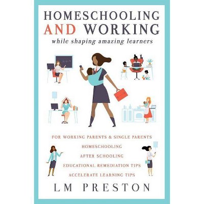 Homeschooling and Working While Shaping Amazing Learners - by  LM Preston (Paperback)